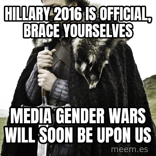 Brace Yourself Meme meme: Hillary 2016 is official, brace yourselves / Media gender wars will soon be upon us