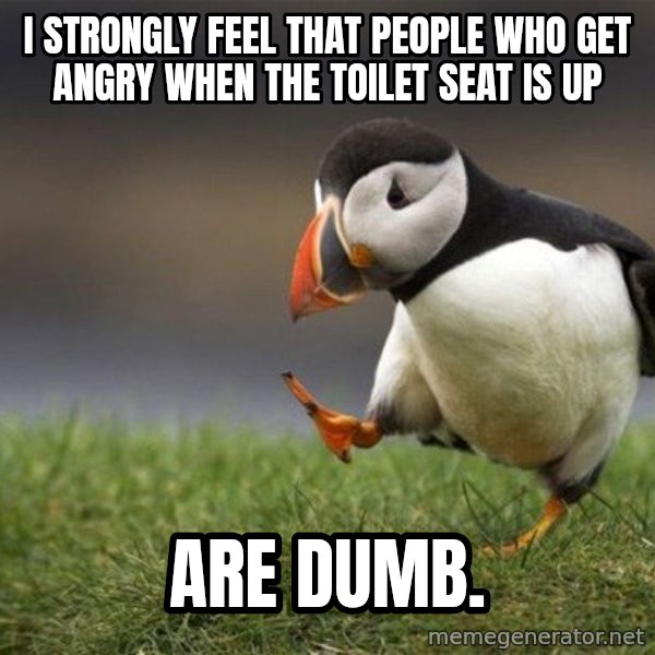 Unpopular Opinion Puffin meme: I strongly feel that people who get angry when the toilet seat is up / are dumb.
