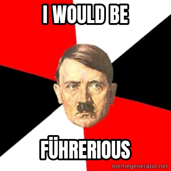 Advice Hitler meme: I would be / Führerious