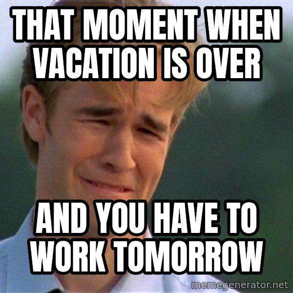 Dawson Crying meme: that moment when vacation is over / and you have to work tomorrow