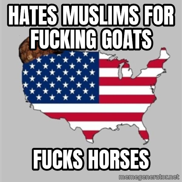 Scumbag America2 meme: hates muslims for fucking goats / fucks horses