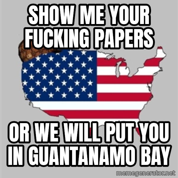 Scumbag America2 meme: show me your fucking papers / or we will put you in guantanamo bay