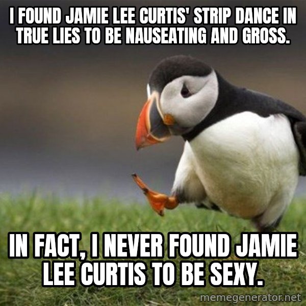 Unpopular Opinion Puffin meme: i found jamie lee curtis' strip dance in true lies to be nauseating and gross. / in fact, i never found jamie lee curtis to be sexy.