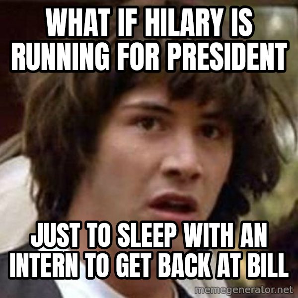 Conspiracy Keanu meme: What if Hilary is running for president / Just to sleep with an intern to get back at bill