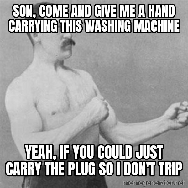 overly manlyman meme: Son, come and give me a hand carrying this washing machine / Yeah, if you could just carry the plug so I don't trip