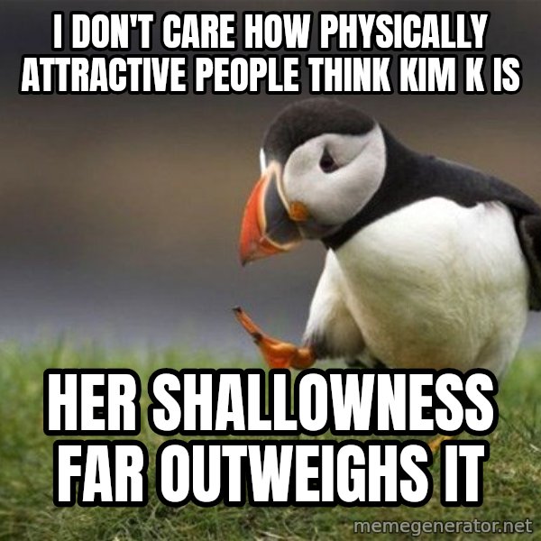 Unpopular Opinion Puffin meme: I don't care how physically attractive people think Kim K is / Her shallowness far outweighs it