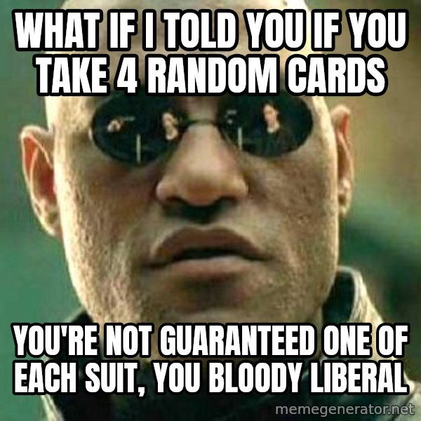 What if I told you / Matrix Morpheus meme: what if i told you if you take 4 random cards / you're not guaranteed one of each suit, you bloody liberal