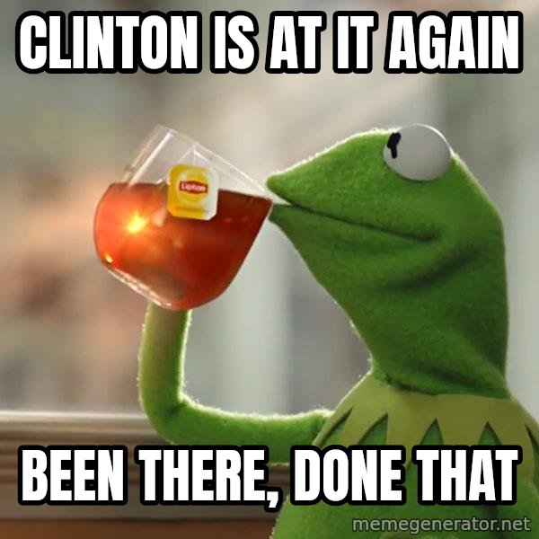 Kermit The Frog Drinking Tea meme: clinton is at it again / been there, done that