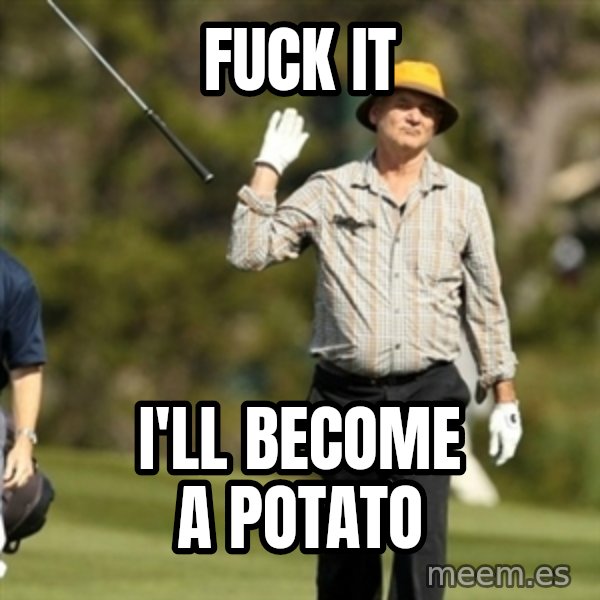 Fuck It Bill Murray meme: fuck it / I'll become a potato