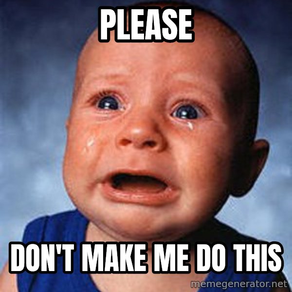Crying Baby meme: please / don't make me do this
