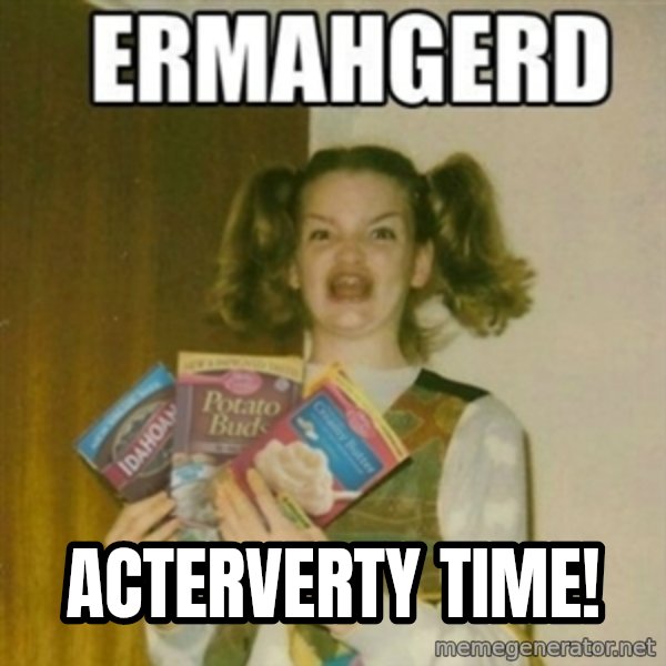 Ermahgerd meme: Acterverty Time!