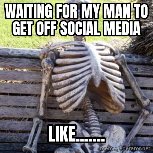 Waiting Skeleton meme: Waiting for my man to get off social media / Like.......