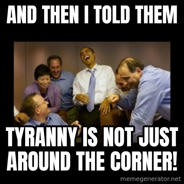 obama laughing  meme: And then I told them / Tyranny is not just around the corner!