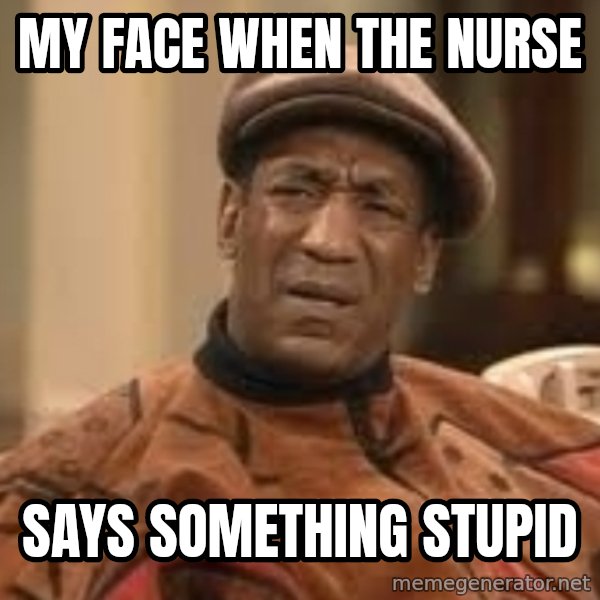 Confused Bill Cosby  meme: my face when the nurse / says something stupid