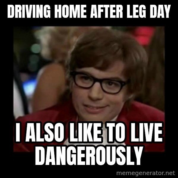 Dangerously Austin Powers meme: driving home after leg day / i also like to live dangerously