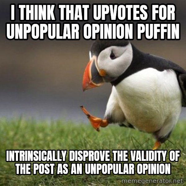 Unpopular Opinion Puffin meme: I think that upvotes for unpopular opinion puffin / intrinsically disprove the validity of the post as an Unpopular opinion