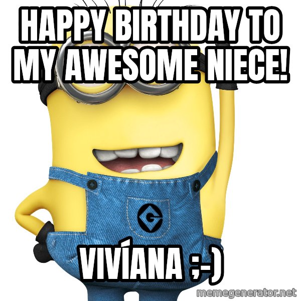 Despicable Me Minion meme: Happy Birthday to my Awesome Niece! / VIVÍANA ;-)