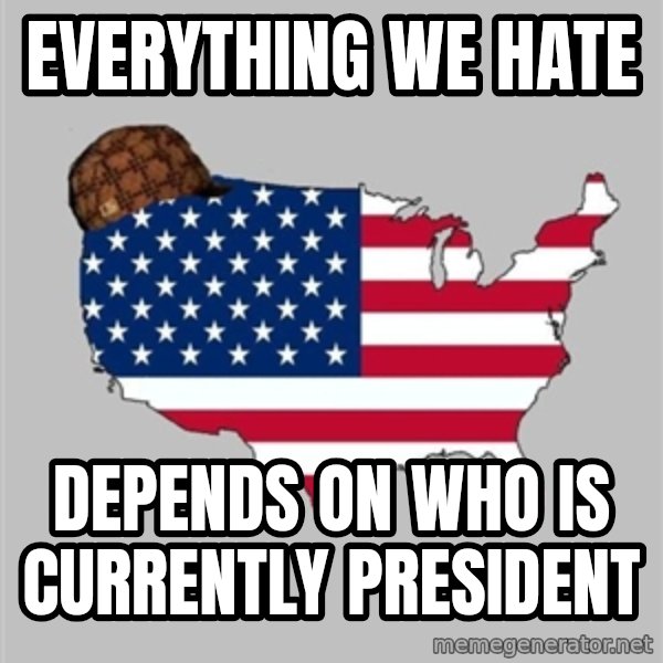 Scumbag America2 meme: Everything we hate / depends on who is currently president