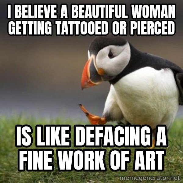 Unpopular Opinion Puffin meme: I believe a beautiful woman getting tattooed or pierced / is like defacing a fine work of art