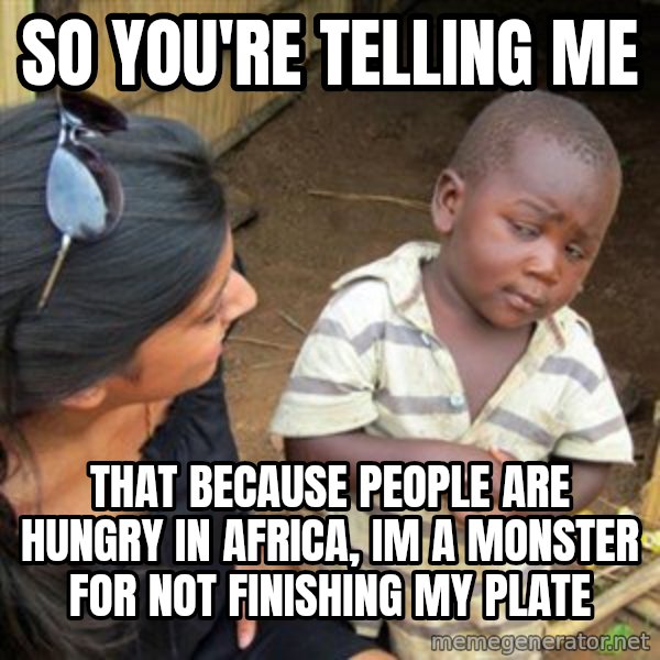 Skeptical 3rd World Kid meme: So you're telling me / That because people are hungry in africa, im a monster for not finishing my plate