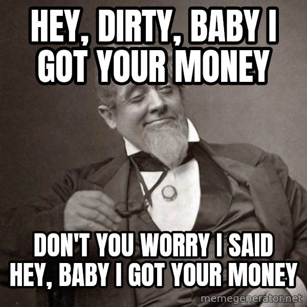 1889 [10] guy meme: Hey, Dirty, baby I got your money / Don't you worry I said hey, baby I got your money