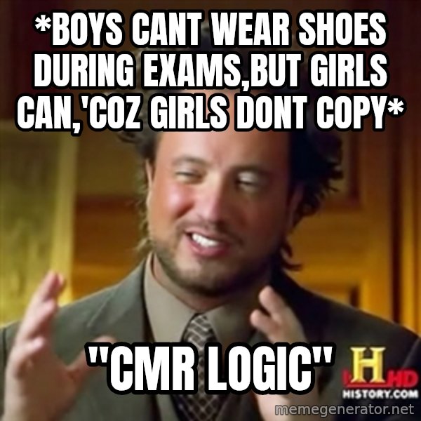 ancient alien guy meme: *Boys cant wear shoes during exams,but girls can,'coz girls dont copy* / "CMR logic"