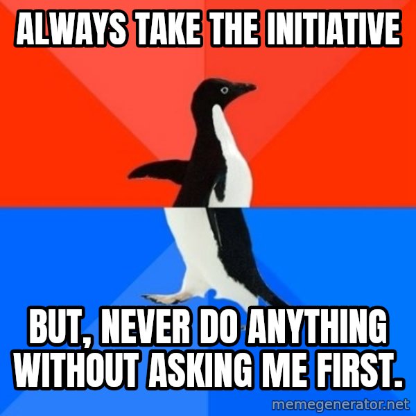 Socially Awesome Awkward Penguin meme: Always take the initiative / But, never do anything without asking me first.