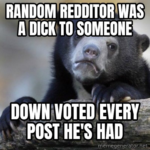 Confession Bear meme: random redditor was a dick to someone / down voted every post he's had