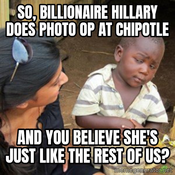 Skeptical 3rd World Kid meme: So, billionaire hillary does photo op at chipotle / And you believe she's just like the rest of us?