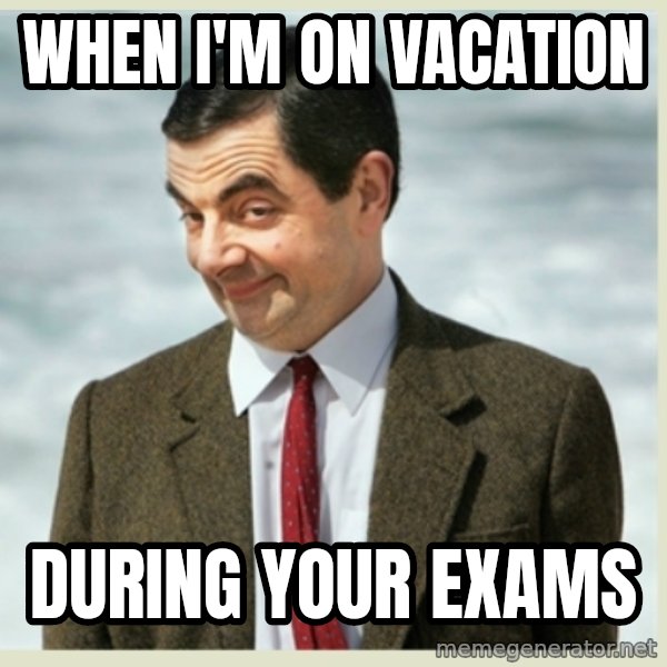 MR bean meme: When I'm on vacation / during your exams