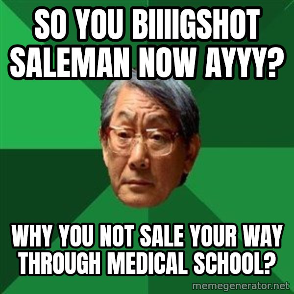 High Expectations Asian Father meme: so you biiiigshot saleman now ayyy? / why you not sale your way through medical school?
