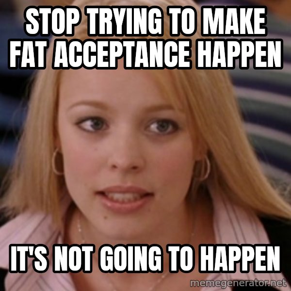 mean girls meme: Stop trying to make fat acceptance happen / It's not going to happen