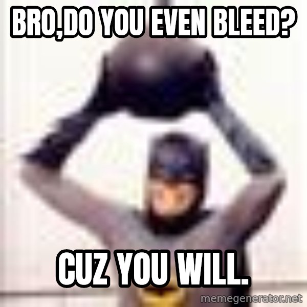 Im the goddamned batman meme: Bro,do you even bleed? / Cuz you will.
