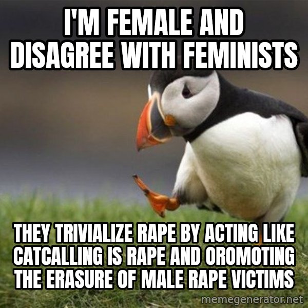 Unpopular Opinion Puffin meme: I'm female and disagree with feminists / they trivialize rape by acting like catcalling is rape and oromoting the erasure of male rape victims