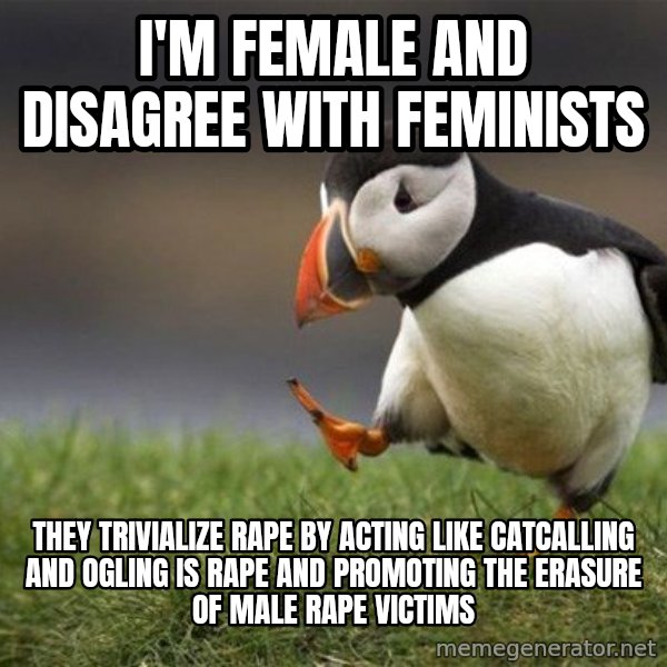 Unpopular Opinion Puffin meme: I'm female and disagree with feminists / they trivialize rape by acting like catcalling and ogling is rape and promoting the erasure of male rape victims