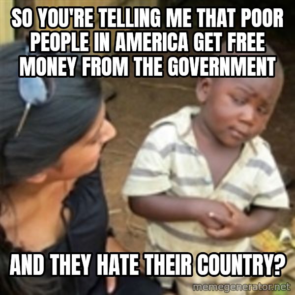 Skeptical 3rd World Kid meme: so you're telling me that poor people in america get free money from the government / and they hate their country?