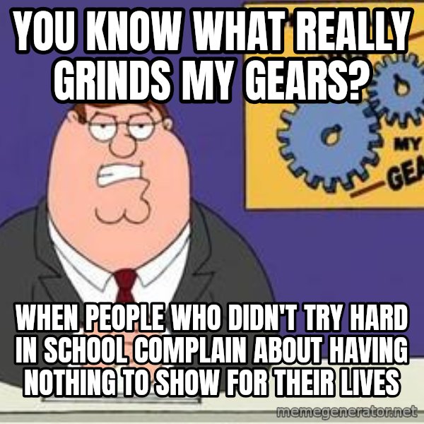 Grinds My Gears Peter Griffin meme: you know what really grinds my gears? / when people who didn't try hard in school complain about having nothing to show for their lives