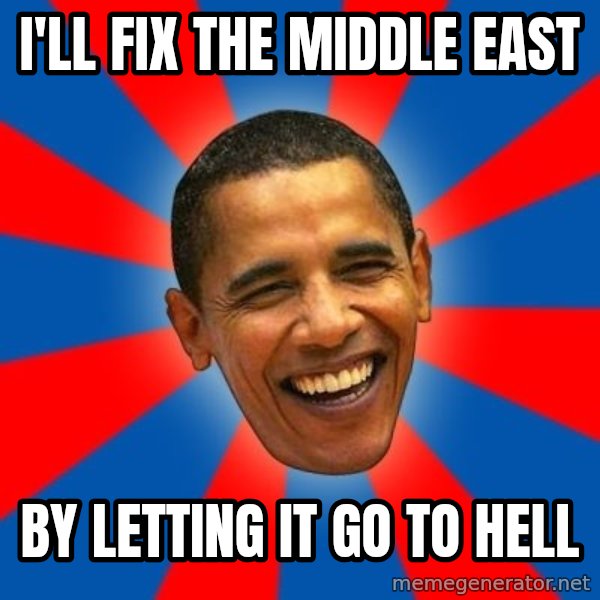 Obama meme: i'll fix the middle east / by letting it go to hell