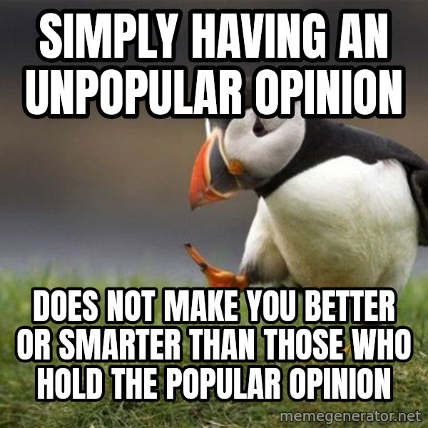 Unpopular Opinion Puffin meme: simply having an unpopular opinion / does not make you better or smarter than those who hold the popular opinion