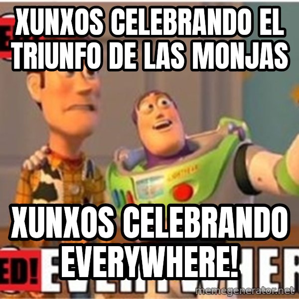 X, X Everywhere  meme: Xunxos celebrando el triunfo de las monjas / Xunxos celebrando everywhere!