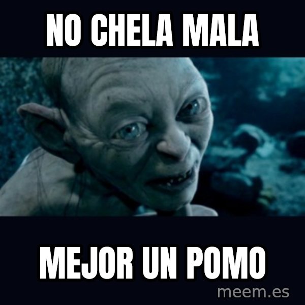 gollum meme: NO chela mala / mejor un pomo