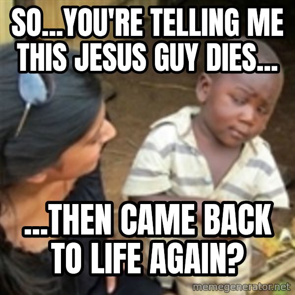 Skeptical african kid  meme: So...you're telling me this Jesus guy dies... / ...then came back to life again?