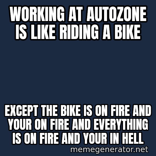 Bicycle On Fire meme: WORKING AT AUTOZONE IS LIKE RIDING A BIKE / EXCEPT THE BIKE IS ON FIRE AND YOUR ON FIRE AND EVERYTHING IS ON FIRE AND YOUR IN HELL