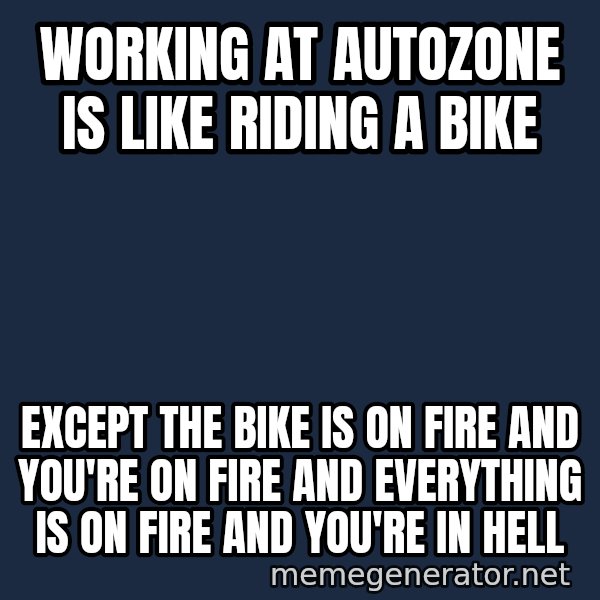 Bicycle On Fire meme: WORKING AT AUTOZONE IS LIKE RIDING A BIKE / EXCEPT THE BIKE IS ON FIRE AND YOU'RE ON FIRE AND EVERYTHING IS ON FIRE AND YOU'RE IN HELL