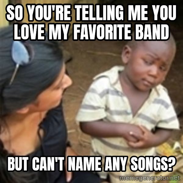 Skeptical african kid  meme: so you're telling me you love my favorite band / but can't name any songs?