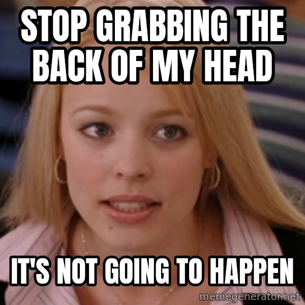 mean girls meme: stop grabbing the back of my head / it's not going to happen
