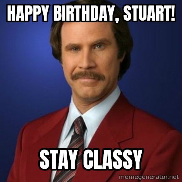 Anchorman Birthday meme: happy birthday, stuart! / stay classy