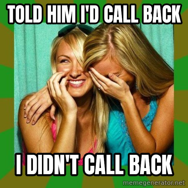 Laughing Girls  meme: told him i'd call back / i didn't call back