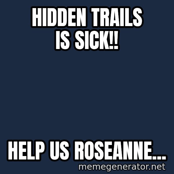 Sick Person meme: Hidden Trails is Sick!! / Help Us Roseanne...
