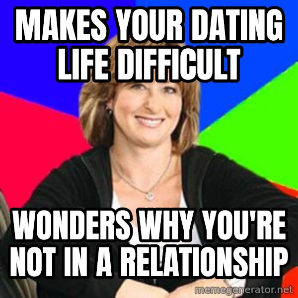 Sheltering Suburban Mom meme: makes your dating life difficult / wonders why you're not in a relationship